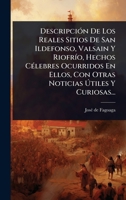 DescripciÃ3n De Los Reales Sitios De San Ildefonso, Valsain Y RiofrÃ-o, Hechos CÃ(c)lebres Ocurridos En Ellos, Con Otras Noticias à tiles Y Curiosas... (Spanish Edition) 102490251X Book Cover