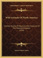 Wild Animals Of North America: Intimate Studies Of Big And Little Creatures Of The Mammal Kingdom 1017049653 Book Cover