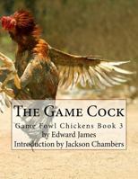 The Game Cock - Being a Practical Treatise on Breeding, Rearing, Training, Feeding, Trimming, Mains, Heeling, Spurs, etc. (History of Cockfighting Series) (History of Cockfighting Series) 153778322X Book Cover