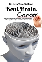 Beat Brain Cancer: The New Modern Medicine and Alternative Therapy Guide for Breaking Cancer Code 1637501196 Book Cover