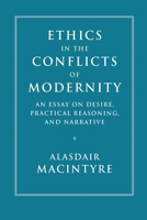 Ethics in the Conflicts of Modernity: An Essay on Desire, Practical Reasoning, and Narrative 1316629600 Book Cover