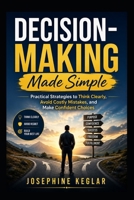 Decision-Making Made Simple: Practical Strategies to Think Clearly, Avoid Costly Mistakes, and Make Confident Choices B0HBKVP3HC Book Cover
