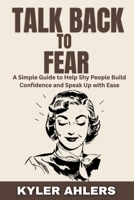 Talk Back to Fear: A Simple Guide to Help Shy People Build Confidence and Speak Up with Ease B0F5Y3QX5W Book Cover