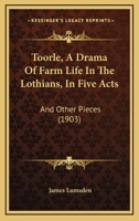 Toorle: A Drama of Farm Life in the Lothians in Five Acts, and Other Pieces 1286807611 Book Cover