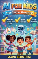AI for Kids: Your Creative Companion: How to Paint Your Own Pictures, Invent Fantastic Stories, and Learn in a Genuinely Clever Way B0H21HX3JW Book Cover