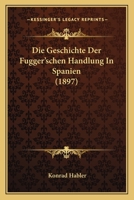 Die Geschichte Der Fugger'schen Handlung in Spanien 1015988210 Book Cover