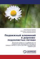 Podvizhnyy alyuminiy v dernovo-podzolistykh pochvakh: Vliyanie izvesti i udobreniy na podvizhnyy alyuminiy v pochvakh i produktivnost' kul'tur v Vyatsko-Kamskoy provintsii 365915248X Book Cover