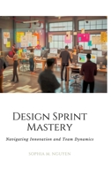 Design Sprint Mastery: Navigating Innovation and Team Dynamics 3384168410 Book Cover