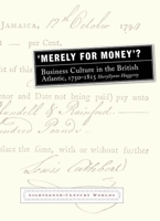 'Merely for Money'?: Business Culture in the British Atlantic, 1750-1815 1781380104 Book Cover