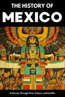 The History of Mexico: From Aztec Empire to Modern Nation | Ancient Maya, Spanish Conquest & Revolution: A Comprehensive & Engaging Guide to Mexican ... for Students, Travelers & History Enthusiast B0FF4DL94M Book Cover