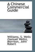 A Chinese Commercial Guide: Consisting Of A Collection Of Details And Regulations Respecting Foreign Trade With China, Sailing Directions, Tables, &c 1019289368 Book Cover