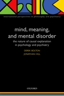 Mind, Meaning, and Mental Disorder: The Nature of Causal Explanation in Psychology and Psychiatry (International Perspectives in Philosophy and Psychiatry) 019851560X Book Cover