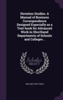 Dictation Studies: A Manual of Business Correspondence Designed Especially as a Text-Book for Advanced Work in Shorthand Departments of Schools and Colleges 1355057507 Book Cover