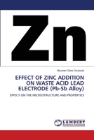 EFFECT OF ZINC ADDITION ON WASTE ACID LEAD ELECTRODE (Pb-Sb Alloy): EFFECT ON THE MICROSTRUCTURE AND PROPERTIES 620330350X Book Cover