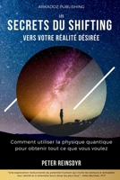 Les secrets du Shifting vers votre réalité désirée: Comment utiliser la physique quantique pour obtenir tout ce que vous voulez (French Edition) B0DJGQSB91 Book Cover