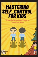 MASTERING SELF_CONTROL FOR KIDS: A Social and Emotional Guide for School and Home B0CKYB4Y5D Book Cover