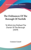 The Ordinances Of The Borough Of Norfolk: To Which Are Prefixed The Charter Of The Borough 1165789760 Book Cover