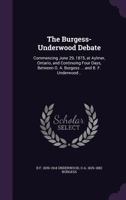 The Burgess-Underwood Debate: Commencing June 29, 1875, at Aylmer, Ontario, and Continuing Four Days, Between O. A. Burgess ... and B. F. Underwood .. 1140064088 Book Cover