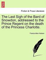 The Last Sigh of the Bard of Snowdon, addressed to the Prince Regent on the death of the Princess Charlotte. 1241166358 Book Cover