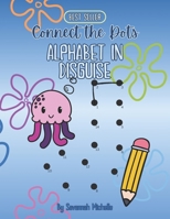 Connect the Dots: Alphabet in Disguise: A Fun Way to Learn the Alphabet, One Dot at a Time! B0DXW69R55 Book Cover