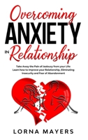 Overcoming Anxiety in Relationship: Take Away the Pain of Jealousy from your Life: Learn how to Improve your Relationship, Eliminating Insecurity and Fear of Abandonment 1801876592 Book Cover