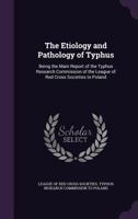 The Etiology and Pathology of Typhus: Being the Main Report of the Typhus Research Commission of the League of Red Cross Societies to Poland - Primary 1019042303 Book Cover