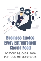 Business Quotes Every Entrepreneur Should Read: Famous Quotes From Famous Entrepreneurs: Must-Read Quotes For Entrepreneurs B09916VJZ3 Book Cover