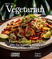 Best of Vegetarian Cookbook: From Garden to Plate - 100+ Top Vegetarian Recipes for Plant-Based Enthusiasts B0FQL16QST Book Cover