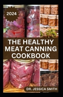 THE HEALTHY MEAT CANNING COOKBOOK: A Safe and Preferred Method to Preserve Meat, Poultry & Game Successfully With 40 Recipes to Follow B0CVFS51GG Book Cover