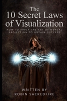 The 10 Secret Laws of Visualization: How to Apply the Art of Mental Projection to Obtain Success 1093266031 Book Cover