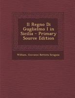 Il Regno Di Guglielmo I in Sicilia: Illustrato Con Nuovi Documenti 1019060417 Book Cover