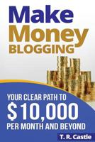 Make Money Blogging: Your Clear Path To $10,000 Per Month And Beyond 1979106452 Book Cover