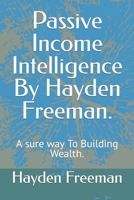 Passive Income Intelligence By Hayden Freeman.: A sure way To Building Wealth. B0CQXS4DJZ Book Cover