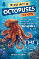 Secret Lives of Octopuses for Kids: Wild Facts, Stunning Photos inside the Amazing Secret Daily Life of Octopuses for Kids Aged 6-12 (Secret Lives of Ocean Animals for Kids) B0GV8NFFJT Book Cover