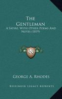 The Gentleman: A Satire, With Other Poems And Notes 0548673713 Book Cover