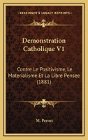 Demonstration Catholique V1: Contre Le Positivisme, Le Materialisme Et La Libre Pensee (1881) 116679749X Book Cover