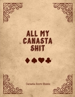 All My Canasta Shit, Canasta Score Sheets: Scorebook For Canasta Card Game Record Sheet Book 1677970065 Book Cover