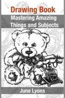 Drawing Book: Mastering Amazing Things and Subjects 1522819789 Book Cover
