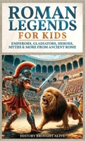 Roman Legends For Kids: Emperors, Gladiators, Heroes, Myths & More from Ancient Rome B0D8KVK8WP Book Cover