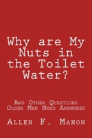 Why are My Nuts in the Toilet Water? and Other Questions Older Men Need Answered 1519120745 Book Cover