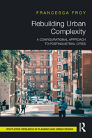 Rebuilding Urban Complexity: A Configurational Approach to Postindustrial Cities (Routledge Research in Planning and Urban Design) 103239496X Book Cover