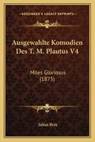 Ausgewahlte Komodien Des T. M. Plautus V4: Miles Gloriosus (1875) 1168062845 Book Cover