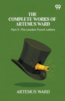 The Complete Works Of Artemus Ward: Part 5: The London Punch Letters 9375555763 Book Cover