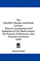 The Catechist's Manual, And Family Lecturer: Being An Arrangement And Explanation Of St. Mark's Gospel, For Purposes Of Missionary And Domestic Instruction 1165806525 Book Cover