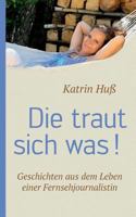 Die traut sich was!: Geschichten aus dem Leben einer Fernsehjournalistin 3752889934 Book Cover