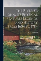 The River St. John, Its Physical Features Legends and History From 1604 to 1784 1017858519 Book Cover