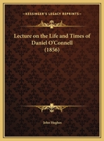 Lecture on the Life and Times of Daniel O'Connell 110413912X Book Cover