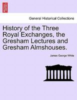 History of the Three Royal Exchanges, the Gresham Lectures and Gresham Almshouses. 1241600538 Book Cover