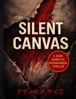 Silent Canvas - A Dark Domestic Psychological Thriller: A Deeply Emotional Psychological Thriller About Marriage, Control, and Silence Following One ... of Choosing Herself When Truth Comes Too Late B0GMGRY7WF Book Cover