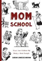 Mom School: Teach Your Children by Being a Good Example 1530805864 Book Cover